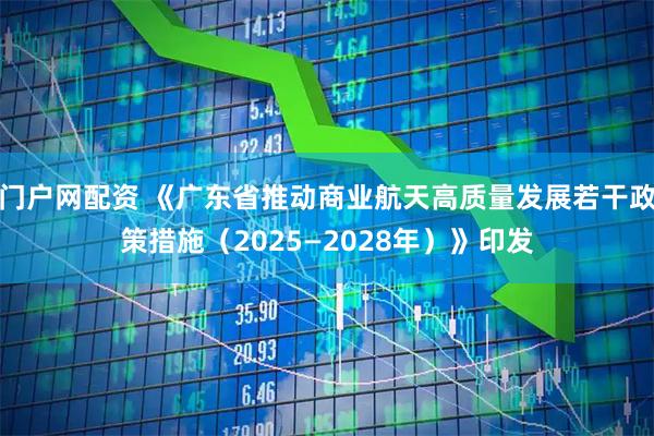 门户网配资 《广东省推动商业航天高质量发展若干政策措施（2025—2028年）》印发