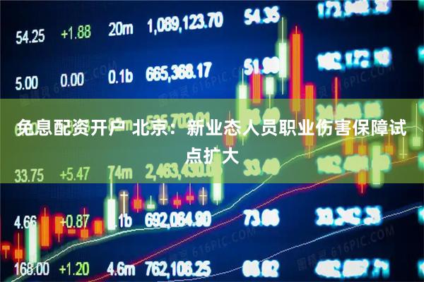 免息配资开户 北京：新业态人员职业伤害保障试点扩大
