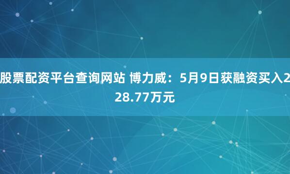 股票配资平台查询网站 博力威:5月9日获融资买入228.77万元