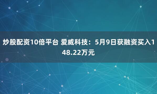 炒股配资10倍平台 爱威科技：5月9日获融资买入148.22万元