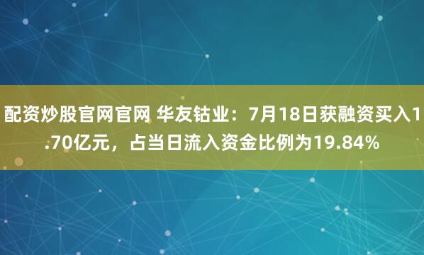 配资炒股官网官网 华友钴业：7月18日获融资买入1.70亿元，占当日流入资金比例为19.84%
