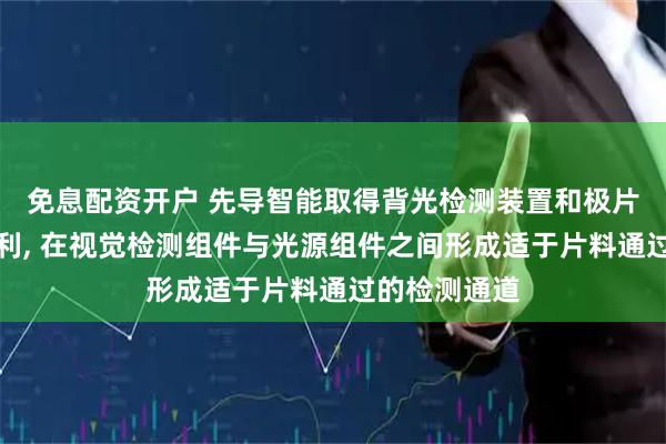 免息配资开户 先导智能取得背光检测装置和极片生产设备专利, 在视觉检测组件与光源组件之间形成适于片料通过的检测通道
