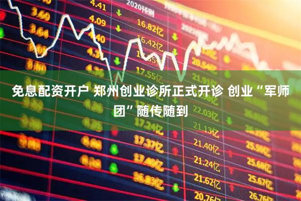 免息配资开户 郑州创业诊所正式开诊 创业“军师团”随传随到