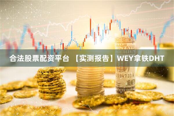 合法股票配资平台 【实测报告】WEY拿铁DHT