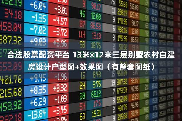 合法股票配资平台 13米×12米三层别墅农村自建房设计户型图+效果图（有整套图纸）