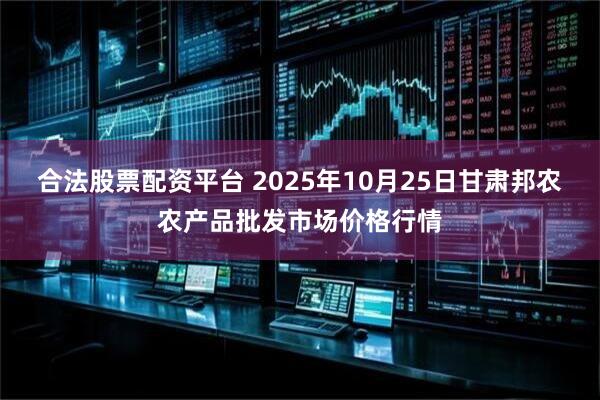 合法股票配资平台 2025年10月25日甘肃邦农农产品批发市场价格行情