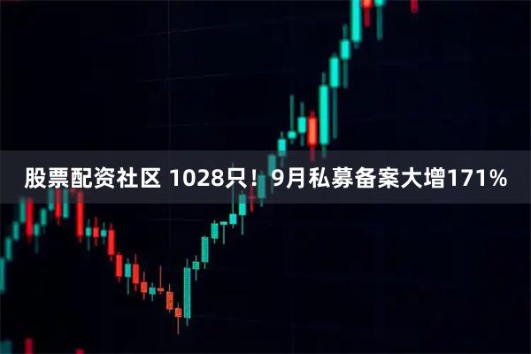 股票配资社区 1028只！9月私募备案大增171%
