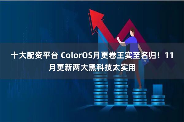 十大配资平台 ColorOS月更卷王实至名归！11月更新两大黑科技太实用