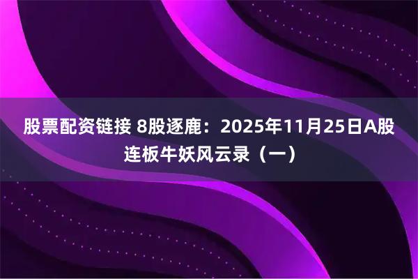 股票配资链接 8股逐鹿：2025年11月25日A股连板牛妖风云录（一）
